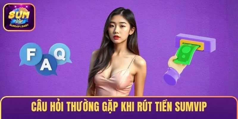 Câu hỏi thường gặp khi rút tiền SUMVIP