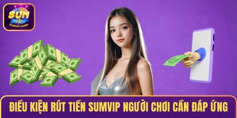 Điều kiện rút tiền SUMVIP người chơi cần nắm rõ