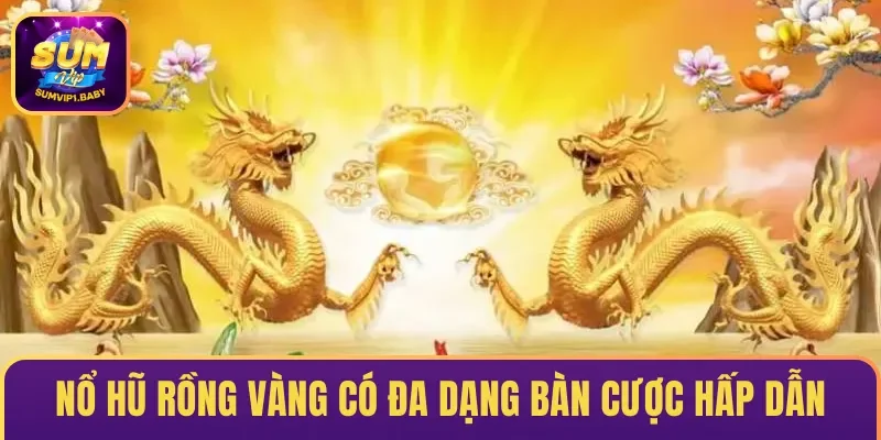 Nổ hũ Rồng Vàng có đa dạng bàn cược & siêu hấp dẫn