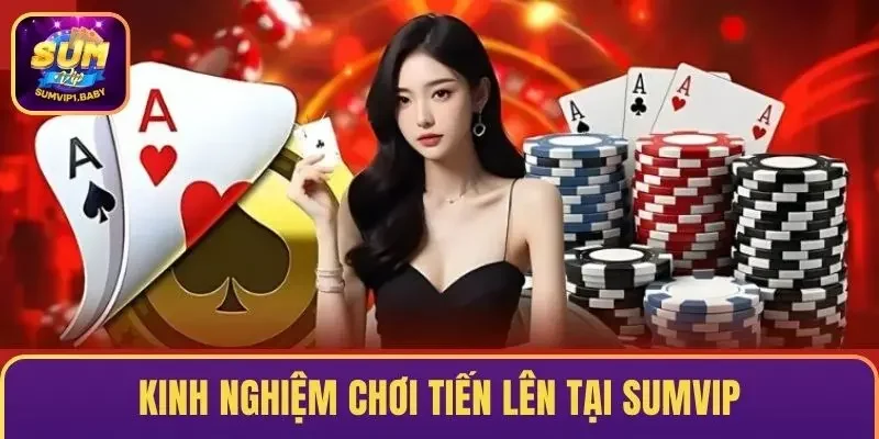 Những kinh nghiệm khi tham gia chơi tiến lên tại SUMVIP
