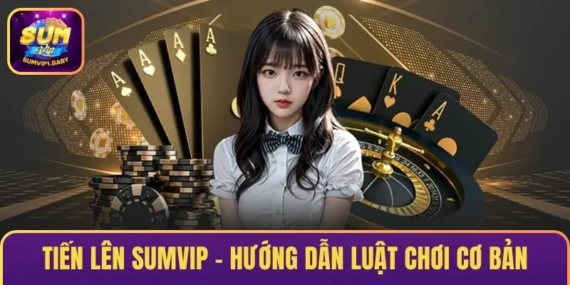  Tiến Lên SUMVIP – Hướng Dẫn Luật Chơi Cơ Bản Cho Tân Thủ
